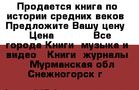 Продается книга по истории средних веков. Предложите Вашу цену! › Цена ­ 5 000 - Все города Книги, музыка и видео » Книги, журналы   . Мурманская обл.,Снежногорск г.